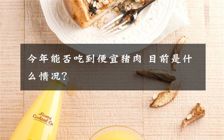 今年能否吃到便宜豬肉 目前是什么情況？