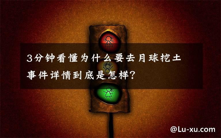 3分鐘看懂為什么要去月球挖土 事件詳情到底是怎樣？