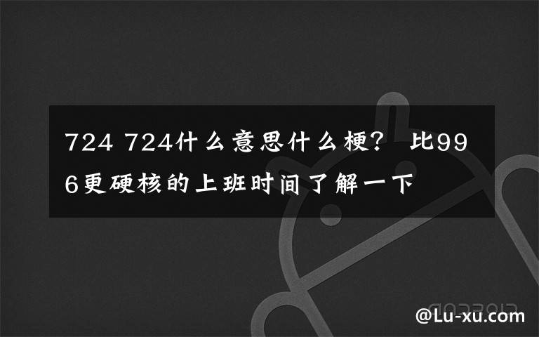 724 724什么意思什么梗？ 比996更硬核的上班時間了解一下