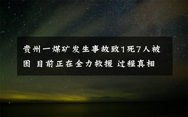 貴州一煤礦發(fā)生事故致1死7人被困 目前正在全力救援 過程真相詳細揭秘！