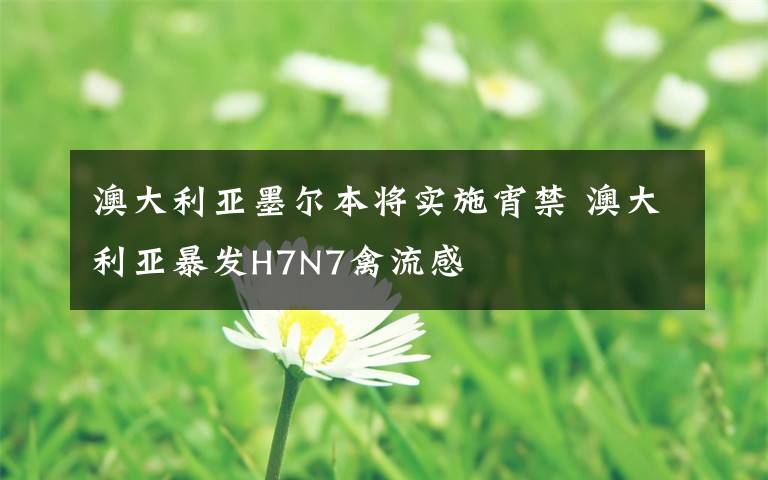 澳大利亞墨爾本將實施宵禁 澳大利亞暴發(fā)H7N7禽流感