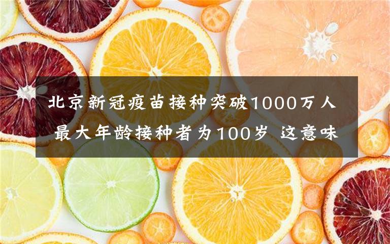 北京新冠疫苗接種突破1000萬人 最大年齡接種者為100歲 這意味著什么?