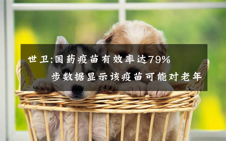 世衛(wèi):國藥疫苗有效率達79%?? 初步數(shù)據(jù)顯示該疫苗可能對老年人也有保護作用 還原事發(fā)經(jīng)過及背后真相！