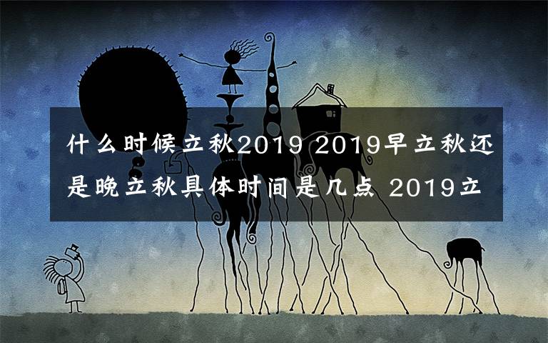 什么時(shí)候立秋2019 2019早立秋還是晚立秋具體時(shí)間是幾點(diǎn) 2019立秋養(yǎng)生微信短信祝福語