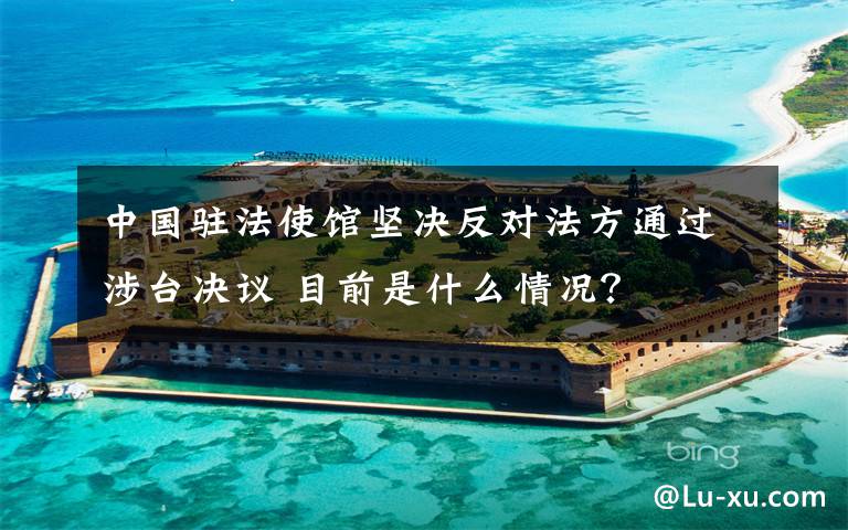 中國駐法使館堅決反對法方通過涉臺決議 目前是什么情況？