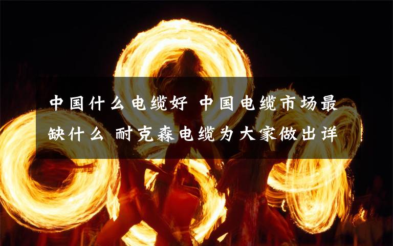 中國什么電纜好 中國電纜市場最缺什么 耐克森電纜為大家做出詳細(xì)介紹