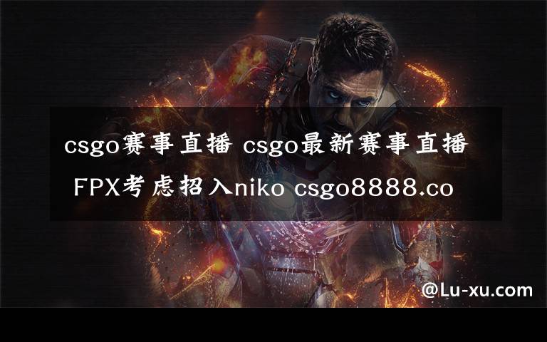 csgo賽事直播 csgo最新賽事直播 FPX考慮招入niko csgo8888.com開(kāi)箱子網(wǎng)站大全