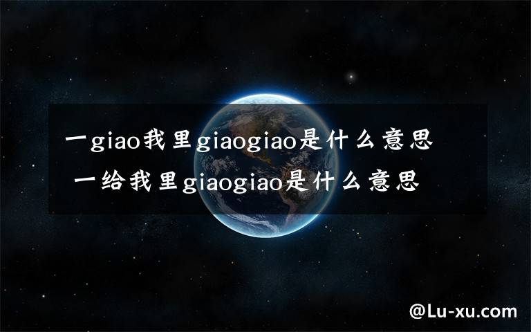 一giao我里giaogiao是什么意思 一給我里giaogiao是什么意思