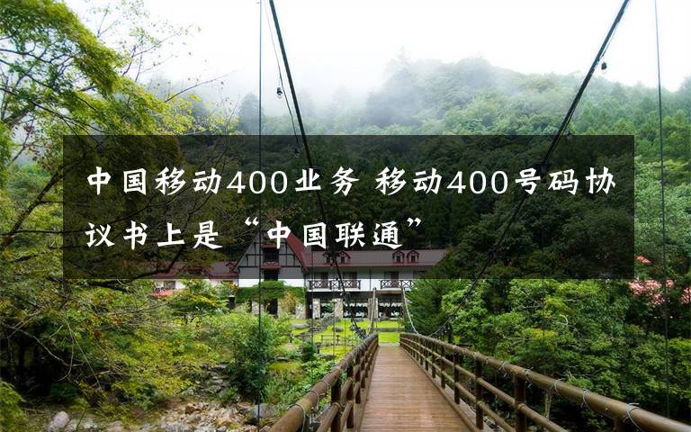 中國(guó)移動(dòng)400業(yè)務(wù) 移動(dòng)400號(hào)碼協(xié)議書上是“中國(guó)聯(lián)通”