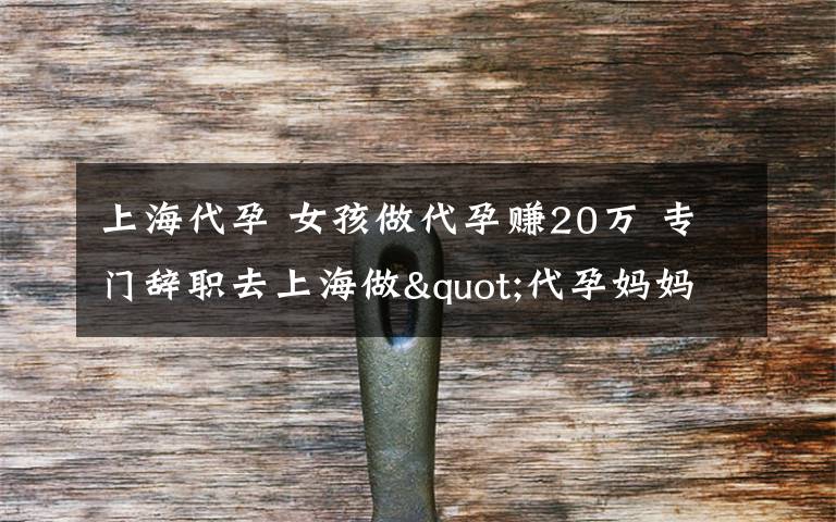 上海代孕 女孩做代孕賺20萬 專門辭職去上海做"代孕媽媽"背后辛酸誰人知