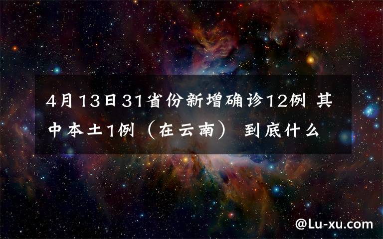 4月13日31省份新增確診12例 其中本土1例（在云南） 到底什么情況呢？