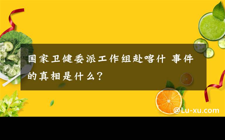 國(guó)家衛(wèi)健委派工作組赴喀什 事件的真相是什么？