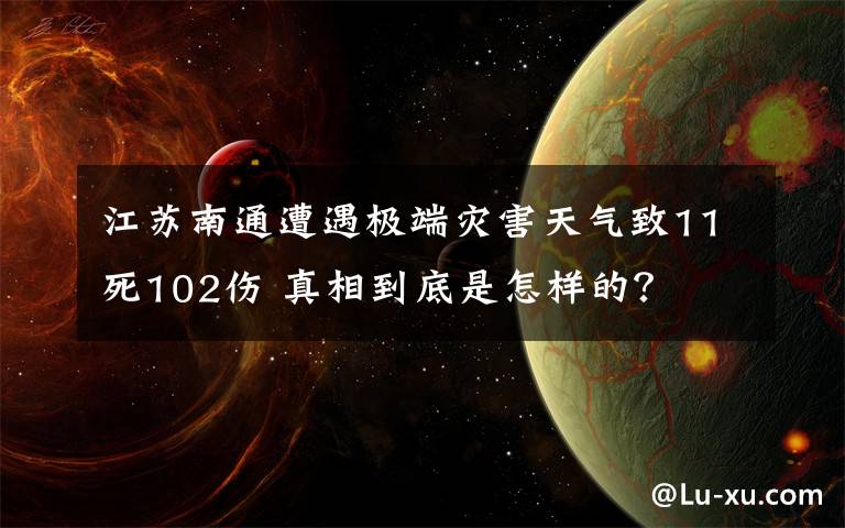 江蘇南通遭遇極端災(zāi)害天氣致11死102傷 真相到底是怎樣的？