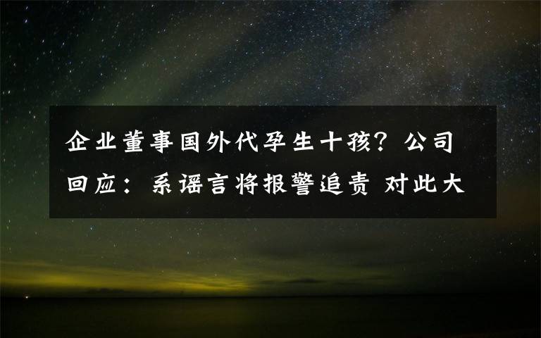 企業(yè)董事國外代孕生十孩？公司回應：系謠言將報警追責 對此大家怎么看？