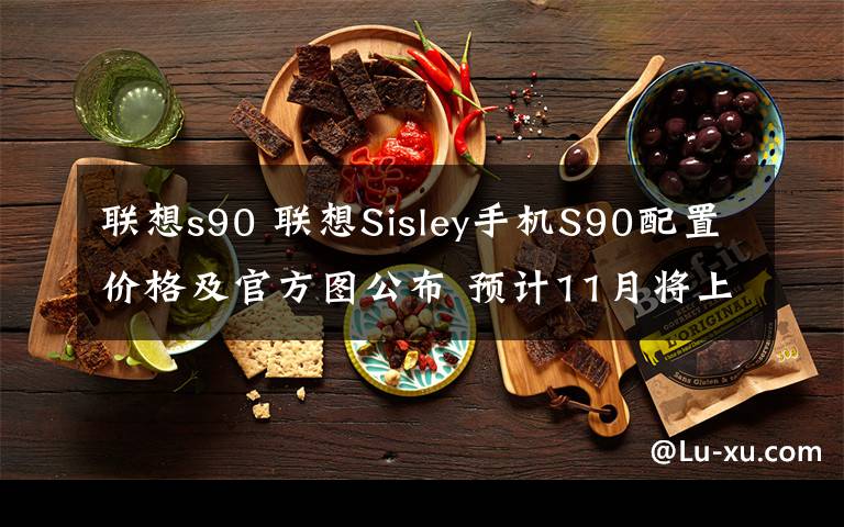 聯(lián)想s90 聯(lián)想Sisley手機(jī)S90配置價(jià)格及官方圖公布 預(yù)計(jì)11月將上市發(fā)售