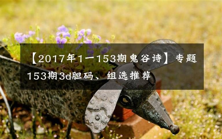 【2017年1一153期鬼谷詩(shī)】專題153期3d膽碼、組選推薦