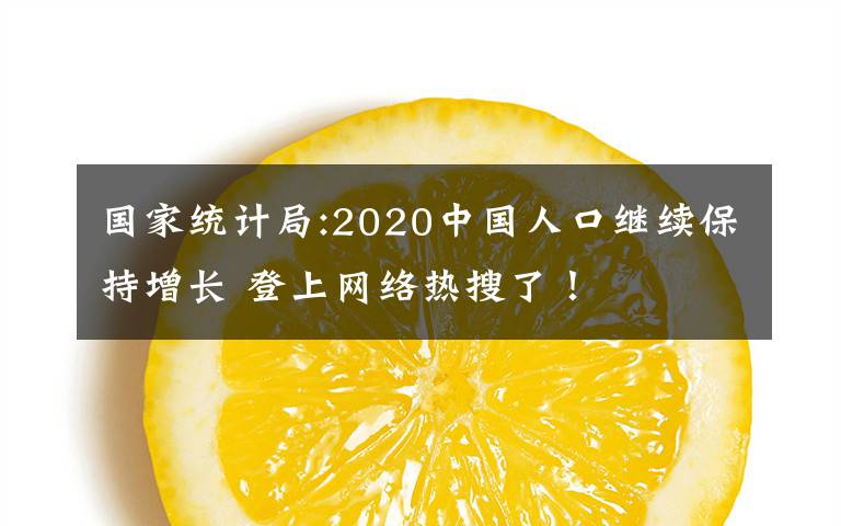 國(guó)家統(tǒng)計(jì)局:2020中國(guó)人口繼續(xù)保持增長(zhǎng) 登上網(wǎng)絡(luò)熱搜了！