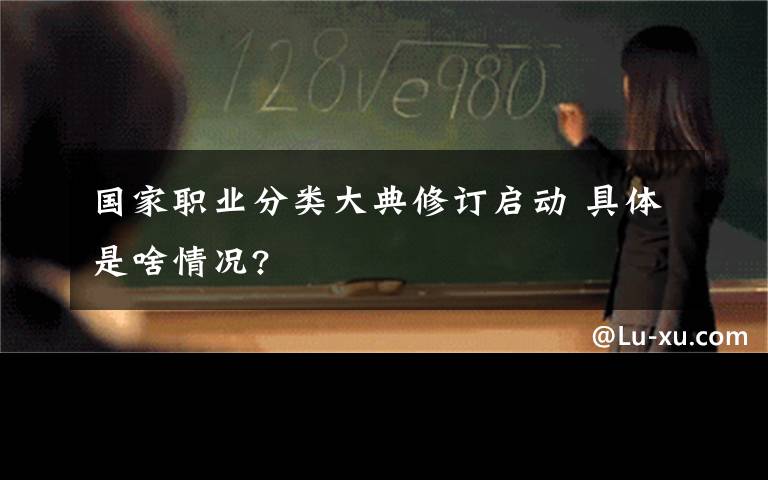 國家職業(yè)分類大典修訂啟動 具體是啥情況?