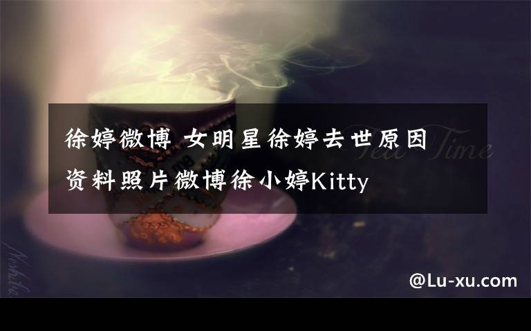 徐婷微博 女明星徐婷去世原因 資料照片微博徐小婷Kitty