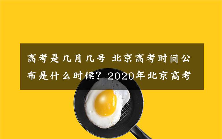 高考是幾月幾號(hào) 北京高考時(shí)間公布是什么時(shí)候？2020年北京高考時(shí)間是幾月幾號(hào)