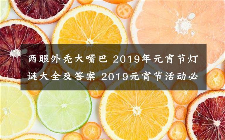 兩眼外禿大嘴巴 2019年元宵節(jié)燈謎大全及答案 2019元宵節(jié)活動(dòng)必備燈謎題庫(kù)