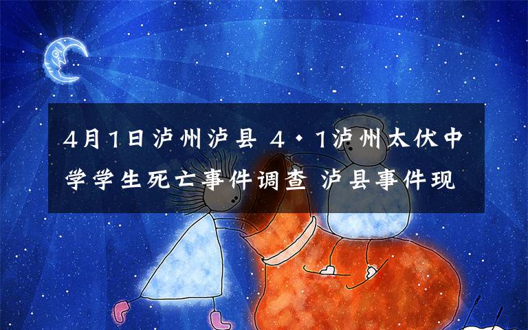 4月1日瀘州瀘縣 4·1瀘州太伏中學學生死亡事件調(diào)查 瀘縣事件現(xiàn)場還原