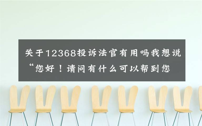 關(guān)于12368投訴法官有用嗎我想說“您好！請(qǐng)問有什么可以幫到您？”——唐山中院不斷提升12368熱線服務(wù)水平 提高群眾滿意度