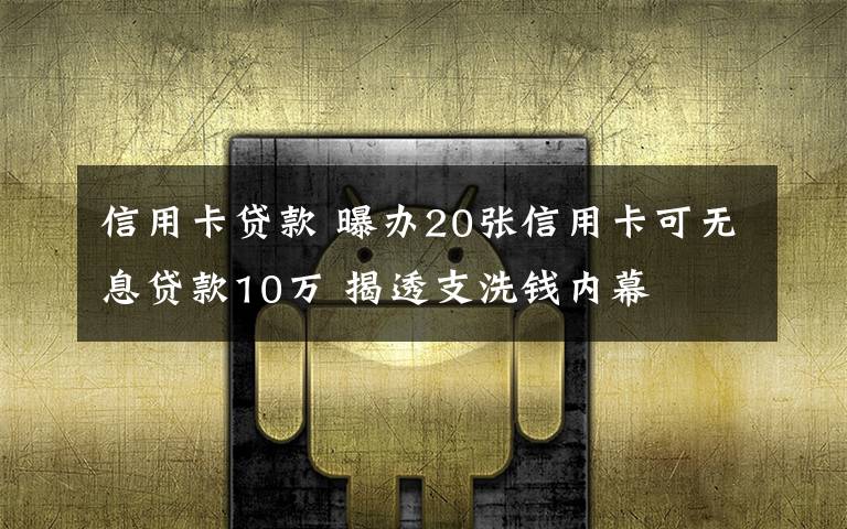 信用卡貸款 曝辦20張信用卡可無息貸款10萬 揭透支洗錢內(nèi)幕