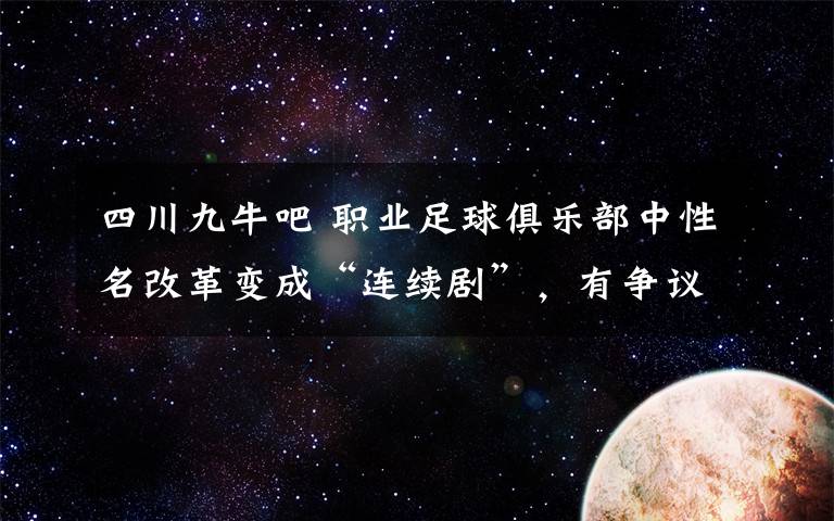 四川九牛吧 職業(yè)足球俱樂部中性名改革變成“連續(xù)劇”，有爭議，有懸念，真好看！熊貓就熊貓，為什么是機器熊貓？