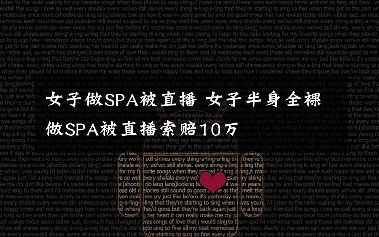 女子做SPA被直播 女子半身全裸做SPA被直播索賠10萬