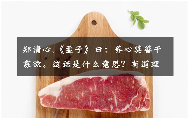 鄭清心,《孟子》曰：養(yǎng)心莫善于寡欲。這話是什么意思？有道理嗎？