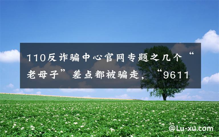 110反詐騙中心官網(wǎng)專題之幾個(gè)“老母子”差點(diǎn)都被騙走，“96110”來電一定要接！