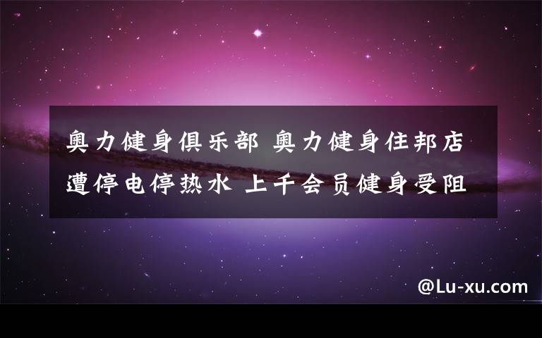 奧力健身俱樂部 奧力健身住邦店遭停電停熱水 上千會員健身受阻