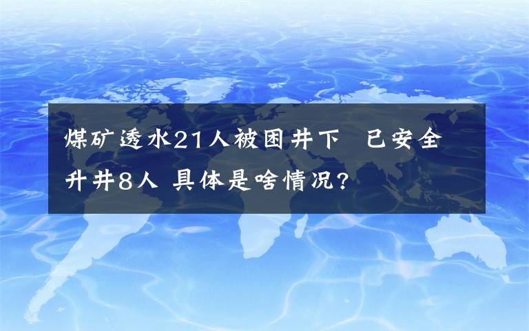 煤礦透水21人被困井下  已安全升井8人 具體是啥情況?