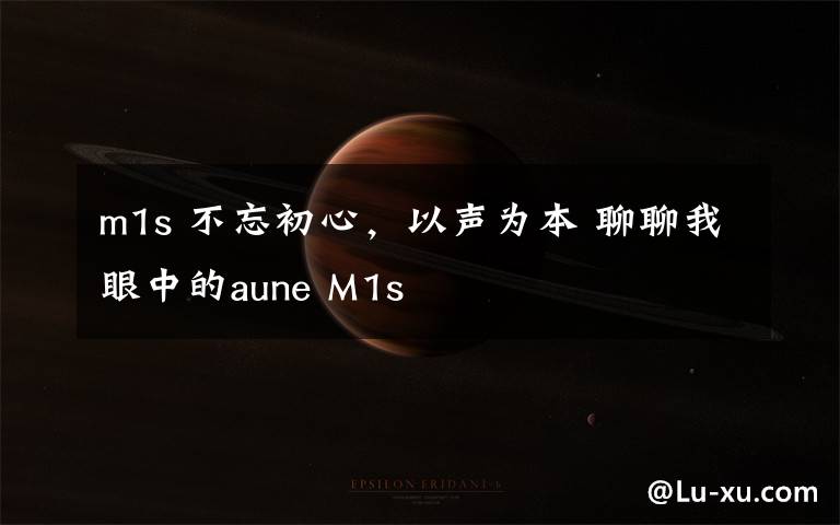 m1s 不忘初心，以聲為本 聊聊我眼中的aune M1s