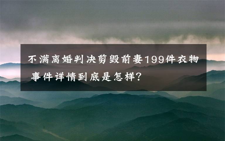 不滿離婚判決剪毀前妻199件衣物 事件詳情到底是怎樣？