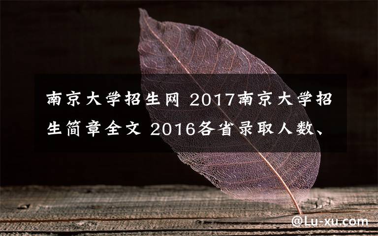 南京大學(xué)招生網(wǎng) 2017南京大學(xué)招生簡章全文 2016各省錄取人數(shù)、分?jǐn)?shù)線