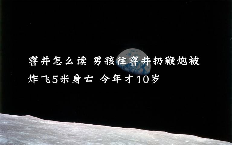 窨井怎么讀 男孩往窨井扔鞭炮被炸飛5米身亡 今年才10歲