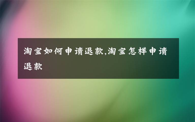 淘寶如何申請退款,淘寶怎樣申請退款