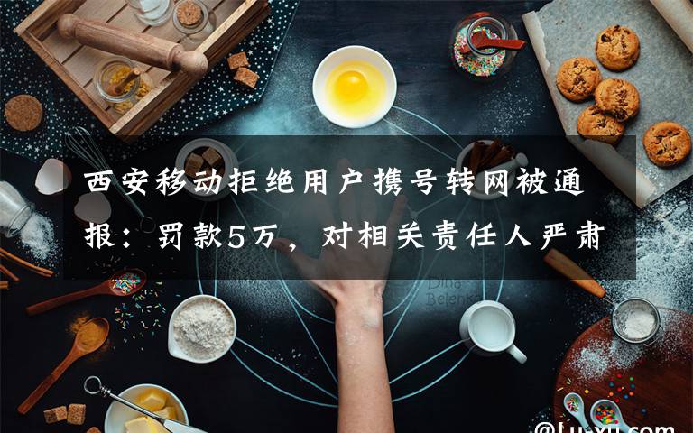 西安移動拒絕用戶攜號轉網(wǎng)被通報：罰款5萬，對相關責任人嚴肅處理