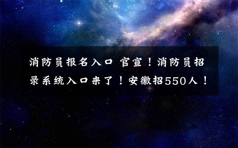 消防員報(bào)名入口 官宣！消防員招錄系統(tǒng)入口來(lái)了！安徽招550人！