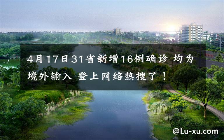 4月17日31省新增16例確診 均為境外輸入 登上網(wǎng)絡(luò)熱搜了！