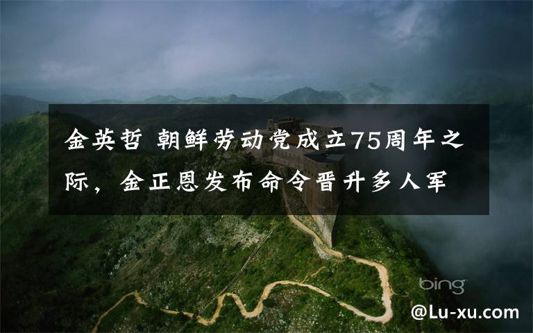 金英哲 朝鮮勞動(dòng)黨成立75周年之際，金正恩發(fā)布命令晉升多人軍銜