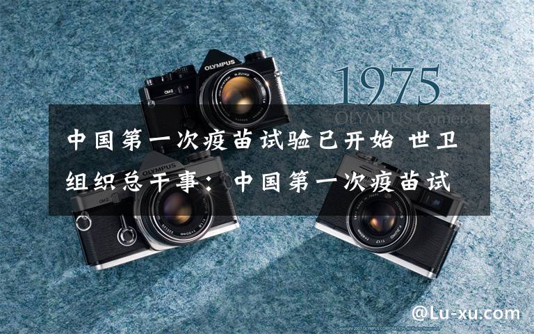 中國(guó)第一次疫苗試驗(yàn)已開始 世衛(wèi)組織總干事：中國(guó)第一次疫苗試驗(yàn)開始，這是一項(xiàng)令人難以置信的成就