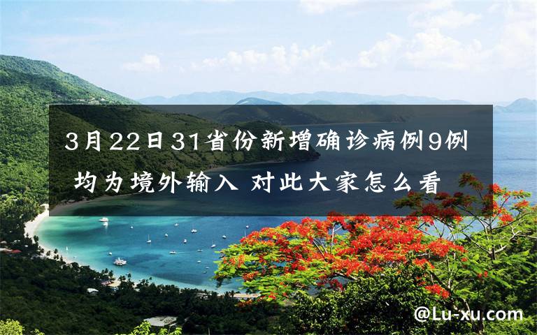 3月22日31省份新增確診病例9例 均為境外輸入 對此大家怎么看？