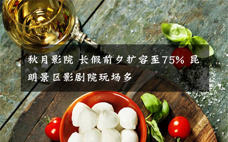 秋月影院 長假前夕擴(kuò)容至75% 昆明景區(qū)影劇院玩場多