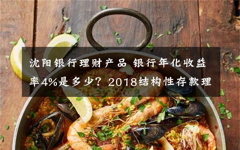 沈陽(yáng)銀行理財(cái)產(chǎn)品 銀行年化收益率4%是多少？2018結(jié)構(gòu)性存款理財(cái)產(chǎn)品最新年利率