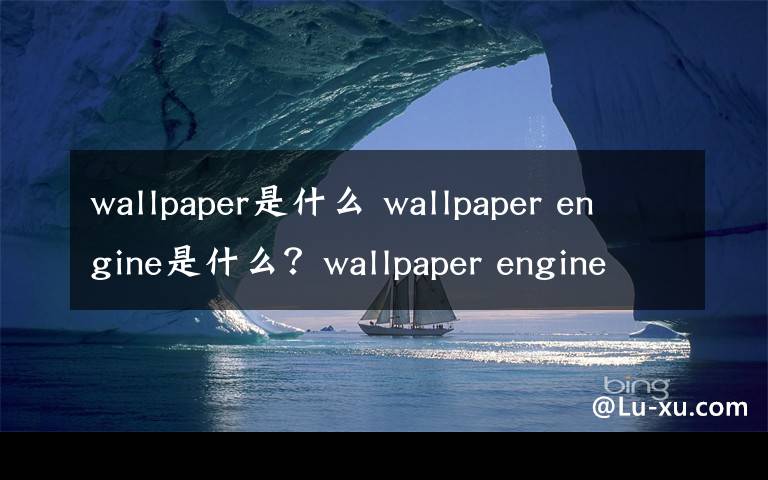 wallpaper是什么 wallpaper engine是什么？wallpaper engine動態(tài)壁紙軟件功能介紹