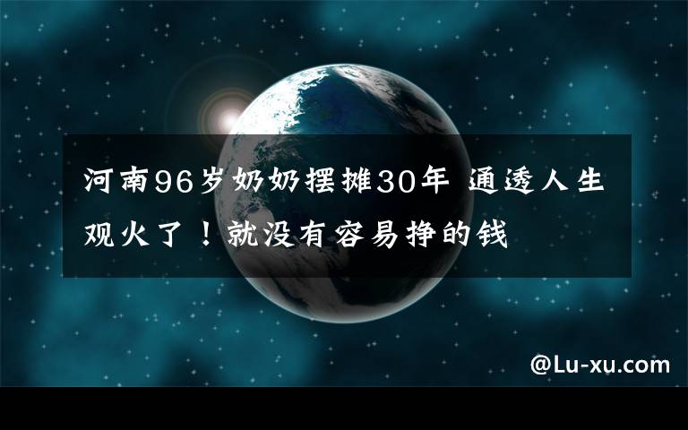 河南96歲奶奶擺攤30年 通透人生觀火了！就沒有容易掙的錢