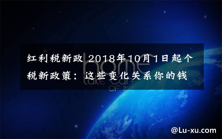 紅利稅新政 2018年10月1日起個稅新政策：這些變化關(guān)系你的錢包